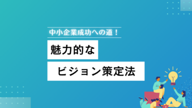 中小企業成功への道！魅力的なビジョン策定法