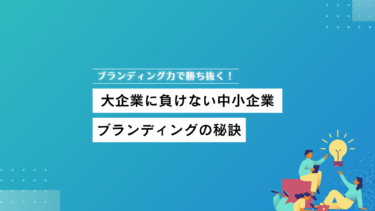 ブランディング力で勝ち抜く！大企業に負けない中小企業ブランディングの秘訣