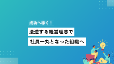 成功へ導く！浸透する経営理念で社員一丸となった組織へ
